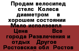 Продам велосипед стелс. Колеса диаметром 20.в хорошем состоянии. Мало исползовпл › Цена ­ 3000.. - Все города Развлечения и отдых » Другое   . Ростовская обл.,Ростов-на-Дону г.